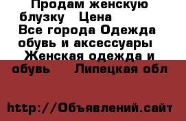 Продам женскую блузку › Цена ­ 1 000 - Все города Одежда, обувь и аксессуары » Женская одежда и обувь   . Липецкая обл.